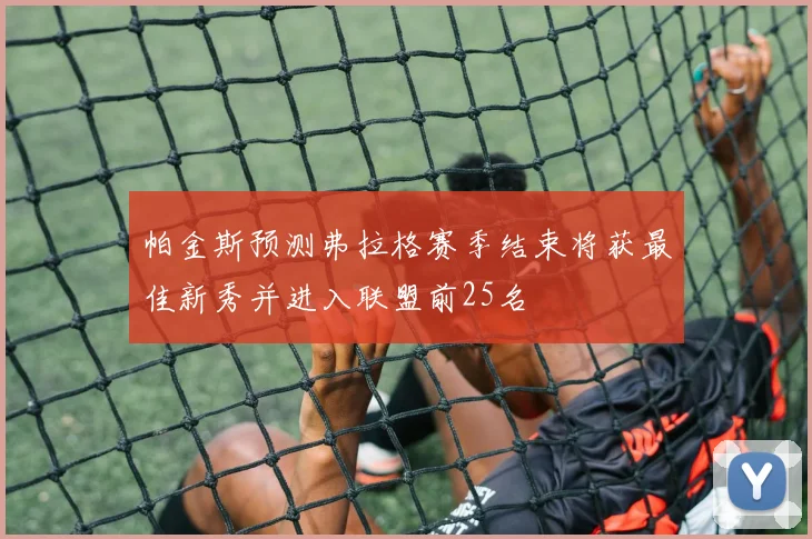 帕金斯预测弗拉格赛季结束将获最佳新秀并进入联盟前25名