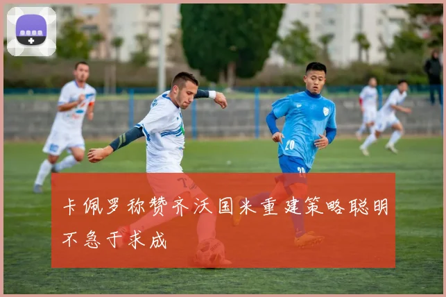 卡佩罗称赞齐沃国米重建策略聪明不急于求成
