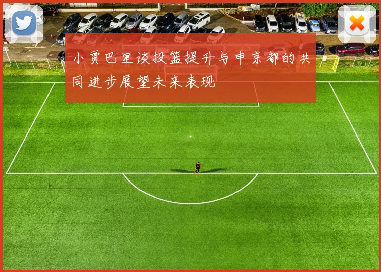 小贾巴里谈投篮提升与申京都的共同进步展望未来表现