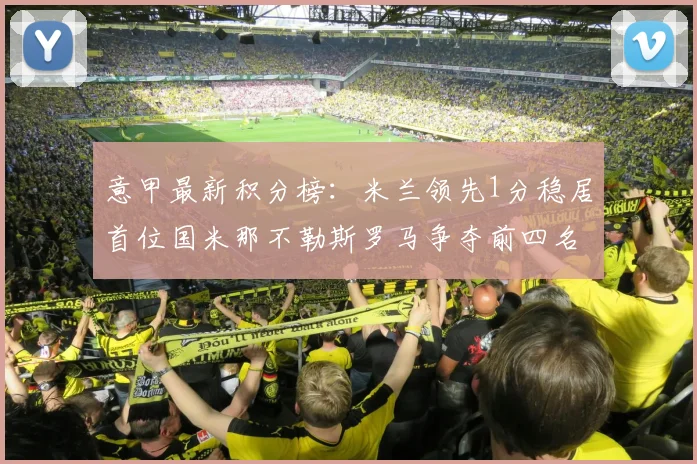 意甲最新积分榜：米兰领先1分稳居首位国米那不勒斯罗马争夺前四名