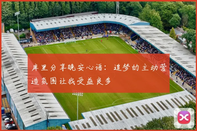 库里分享晚安心语：追梦的主动营造氛围让我受益良多