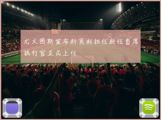 尤文图斯宣布科莫利担任新任首席执行官正式上任