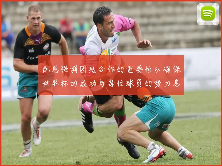 凯恩强调团结合作的重要性以确保世界杯的成功与每位球员的努力息息相关