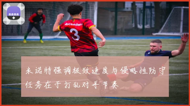 米诺特强调极致速度与侵略性防守任务在于打乱对手节奏