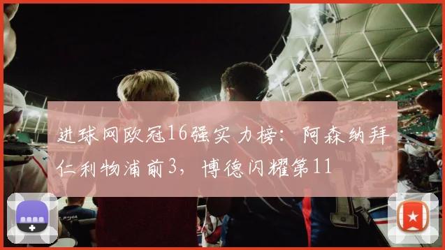 进球网欧冠16强实力榜：阿森纳拜仁利物浦前3，博德闪耀第11