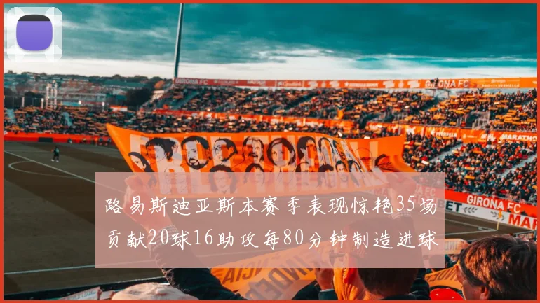路易斯迪亚斯本赛季表现惊艳35场贡献20球16助攻每80分钟制造进球