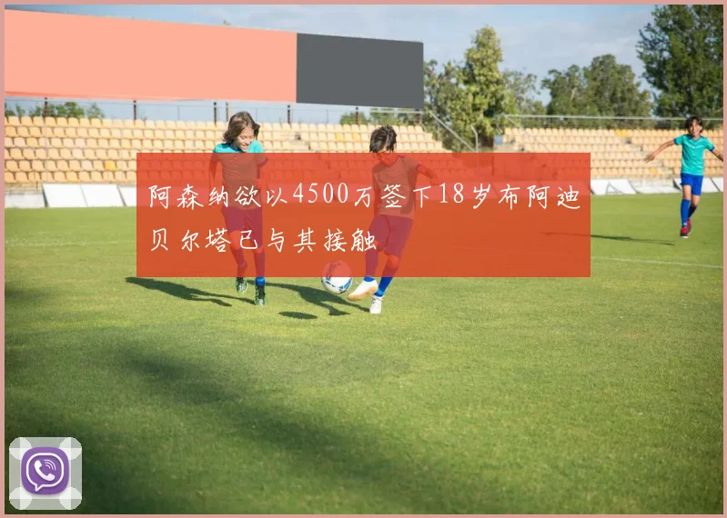 阿森纳欲以4500万签下18岁布阿迪贝尔塔已与其接触