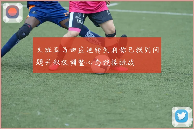 文班亚马回应逆转失利称已找到问题并积极调整心态迎接挑战