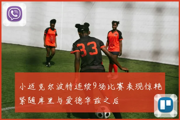 小迈克尔波特连续9场比赛表现惊艳紧随库里与爱德华兹之后