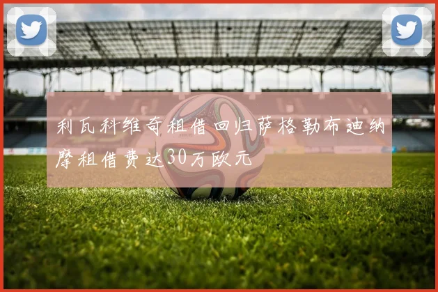 利瓦科维奇租借回归萨格勒布迪纳摩租借费达30万欧元