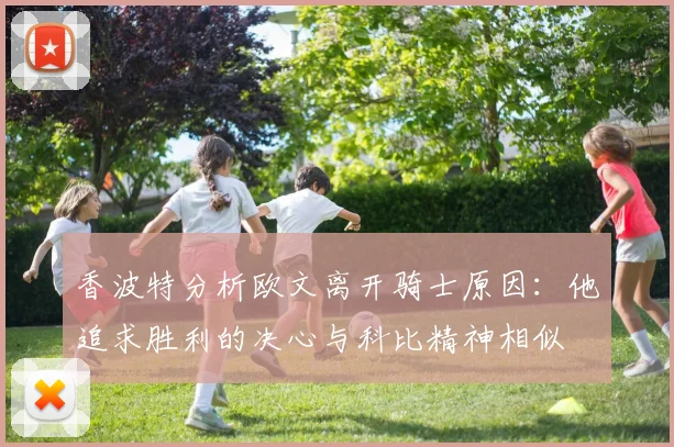 香波特分析欧文离开骑士原因：他追求胜利的决心与科比精神相似