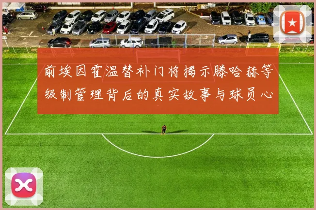 前埃因霍温替补门将揭示滕哈赫等级制管理背后的真实故事与球员心声