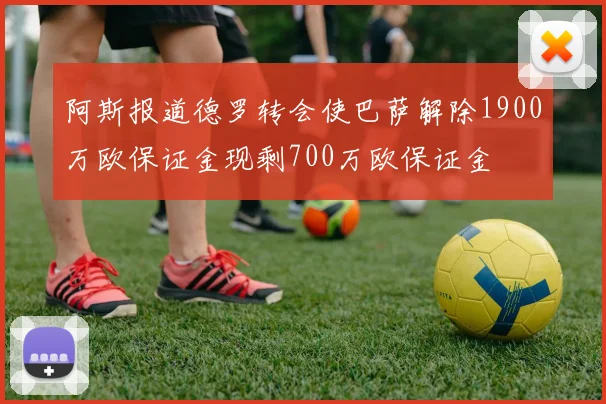 阿斯报道德罗转会使巴萨解除1900万欧保证金现剩700万欧保证金