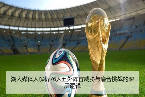 湖人媒体人解析76人五外阵容威胁与磨合挑战的深层逻辑 | BaccaraGaming
